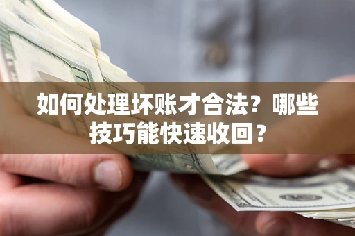 济南如何处理坏账才合法?哪些技巧能快速收回? 济南如何处理坏账才合法?哪些技巧能快速收回?